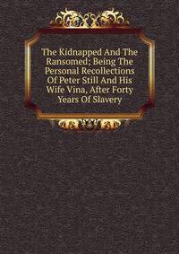 The Kidnapped And The Ransomed; Being The Personal Recollections Of Peter Still And His Wife Vina, After Forty Years Of Slavery