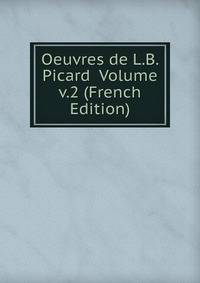Oeuvres de L.B. Picard Volume v.2 (French Edition)