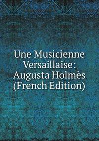Une Musicienne Versaillaise: Augusta Holmes (French Edition)