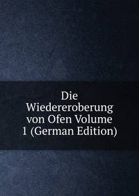 Die Wiedereroberung von Ofen Volume 1 (German Edition)