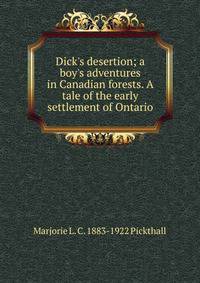Dick's desertion; a boy's adventures in Canadian forests. A tale of the early settlement of Ontario