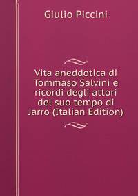 Vita aneddotica di Tommaso Salvini e ricordi degli attori del suo tempo di Jarro (Italian Edition)