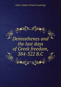 Demosthenes and the last days of Greek freedom, 384-322 B.C.