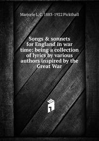 Songs &amp; sonnets for England in war time: being a collection of lyrics by various authors inspired by the Great War