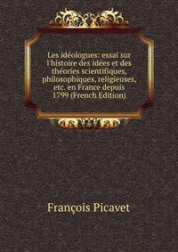 Les id?ologues: essai sur l'histoire des id?es et des th?ories scientifiques, philosophiques, religieuses, etc. en France depuis 1799 (French Edition)