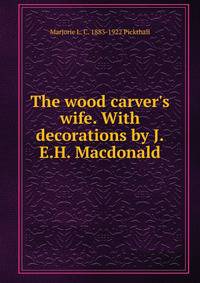 The wood carver's wife. With decorations by J.E.H. Macdonald