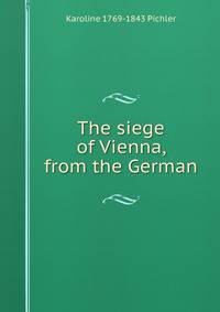 The siege of Vienna, from the German