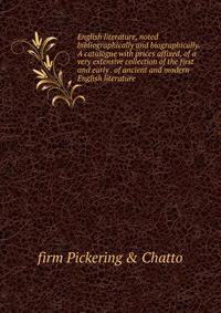 English literature, noted bibliographically and biographically. A catalogue with prices affixed, of a very extensive collection of the first and early . of ancient and modern English literature