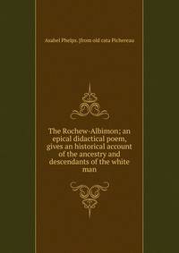 The Rochew-Albimon; an epical didactical poem, gives an historical account of the ancestry and descendants of the white man