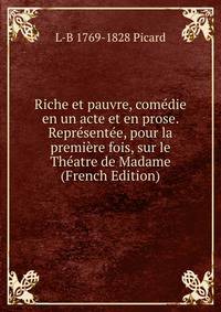 Riche et pauvre, comedie en un acte et en prose. Representee, pour la premiere fois, sur le Theatre de Madame (French Edition)