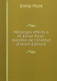 M?langes offerts ? M. ?mile Picot: membre de l'Institut (French Edition)