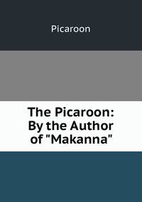 The Picaroon: By the Author of "Makanna".