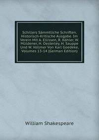 Schillers Sammtliche Schriften. Historisch-Kritische Ausgabe. Im Verein Mit A. Ellissen, R. Kohler, W. Muldener, H. Oesterley, H. Sauppe Und W. Vollmer Von Karl Goedeke, Volumes 13-14 (German Edition)