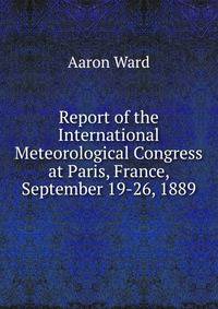Report of the International Meteorological Congress at Paris, France, September 19-26, 1889