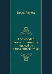 The wooden horse: or, America menaced by a Prussianized trade