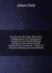 Aus Der Zeit Der Noth, 1806-1815: Schildetungen Zur Preussischen Geschichte Aus Dem Brieflichen Nachlasse Des Feldmarschalls Niedhardt Von Gneisenau. . Archiv Zu Sommerschenburg (German Edition)