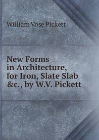 New Forms in Architecture, for Iron, Slate Slab &amp;c., by W.V. Pickett.