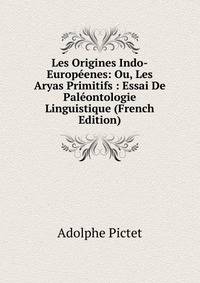 Les Origines Indo-Europeenes: Ou, Les Aryas Primitifs : Essai De Paleontologie Linguistique (French Edition)