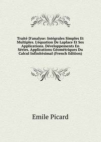 Trait? D'analyse: Int?grales Simples Et Multiples. L'?quation De Laplace Et Ses Applications. D?veloppements En S?ries. Applications G?om?triques Du Calcul Infinit?simal (French Edition)