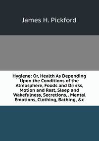 Hygiene: Or, Health As Depending Upon the Conditions of the Atmosphere, Foods and Drinks, Motion and Rest, Sleep and Wakefulness, Secretions, . Mental Emotions, Clothing, Bathing, &amp;c