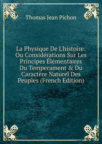 La Physique De L'histoire: Ou Consid?rations Sur Les Principes ?l?mentaires Du Temperament &amp; Du Caract?re Naturel Des Peuples (French Edition)