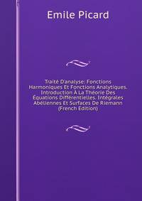Trait? D'analyse: Fonctions Harmoniques Et Fonctions Analytiques. Introduction ? La Th?orie Des ?quations Diff?rentielles. Int?grales Ab?liennes Et Surfaces De Riemann (French Edition)