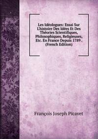 Les Id?ologues: Essai Sur L'histoire Des Id?es Et Des Th?ories Scientifiques, Philosophiques, Religieuses, Etc. En France Depuis 1789 . (French Edition)