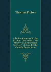 A Letter Addressed to the Rt. Hon. Lord Hobart: His Majesty's Late Principal Secretary of State for the Colonial Department