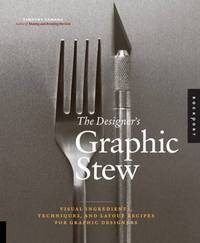 The Designer's Graphic Stew: Visual Ingredients, Techniques, and Layout Recipes for Graphic Designers