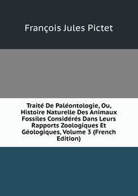 Traite De Paleontologie, Ou, Histoire Naturelle Des Animaux Fossiles Consideres Dans Leurs Rapports Zoologiques Et Geologiques, Volume 3 (French Edition)