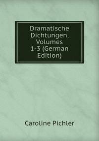 Dramatische Dichtungen, Volumes 1-3 (German Edition)