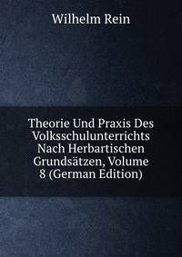 Theorie Und Praxis Des Volksschulunterrichts Nach Herbartischen Grundsatzen, Volume 8 (German Edition)