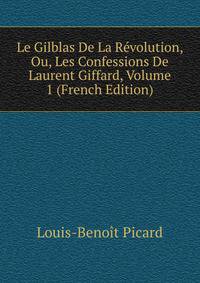 Le Gilblas De La Revolution, Ou, Les Confessions De Laurent Giffard, Volume 1 (French Edition)