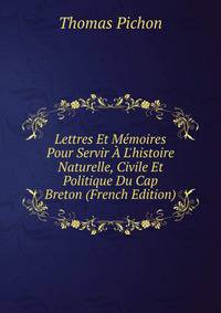 Lettres Et M?moires Pour Servir ? L'histoire Naturelle, Civile Et Politique Du Cap Breton (French Edition)