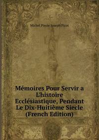 M?moires Pour Servir a L'histoire Eccl?siastique, Pendant Le Dix-Huiti?me Siecle (French Edition)
