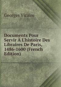 Documents Pour Servir ? L'histoire Des Libraires De Paris, 1486-1600 (French Edition)