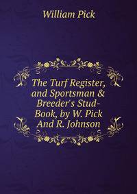 The Turf Register, and Sportsman &amp; Breeder's Stud-Book, by W. Pick And R. Johnson.