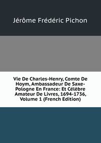 Vie De Charles-Henry, Comte De Hoym, Ambassadeur De Saxe-Pologne En France: Et Celebre Amateur De Livres, 1694-1736, Volume 1 (French Edition)