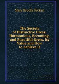 The Secrets of Distinctive Dress: Harmonious, Becoming, and Beautiful Dress, Its Value and How to Achieve It