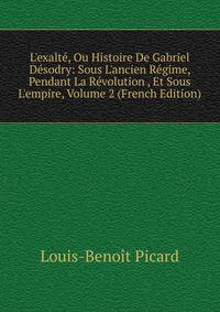 L'exalt?, Ou Histoire De Gabriel D?sodry: Sous L'ancien R?gime, Pendant La R?volution , Et Sous L'empire, Volume 2 (French Edition)