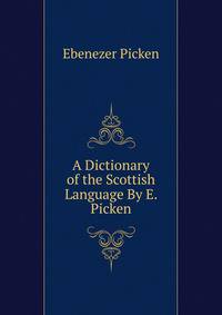 A Dictionary of the Scottish Language By E. Picken.