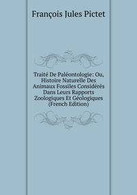 Traite De Paleontologie: Ou, Histoire Naturelle Des Animaux Fossiles Consideres Dans Leurs Rapports Zoologiques Et Geologiques (French Edition)