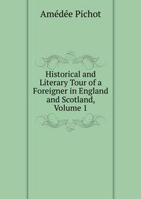Historical and Literary Tour of a Foreigner in England and Scotland, Volume 1
