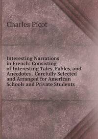 Interesting Narrations in French: Consisting of Interesting Tales, Fables, and Anecdotes . Carefully Selected and Arranged for American Schools and Private Students
