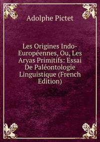 Les Origines Indo-Europeennes, Ou, Les Aryas Primitifs: Essai De Paleontologie Linguistique (French Edition)