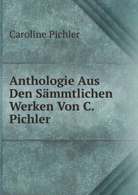 Anthologie Aus Den Sammtlichen Werken Von C. Pichler