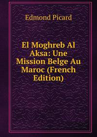 El Moghreb Al Aksa: Une Mission Belge Au Maroc (French Edition)
