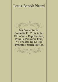 Les Conjectures: Comedie En Trois Actes Et En Vers, Representee, Pour La Premiere Fois, Au Theatre De La Rue Feydeau (French Edition)