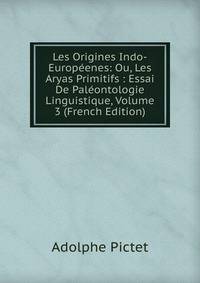 Les Origines Indo-Europeenes: Ou, Les Aryas Primitifs : Essai De Paleontologie Linguistique, Volume 3 (French Edition)