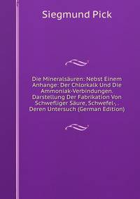 Die Mineralsauren: Nebst Einem Anhange: Der Chlorkalk Und Die Ammoniak-Verbindungen. Darstellung Der Fabrikation Von Schwefliger Saure, Schwefel-, . Deren Untersuch (German Edition)